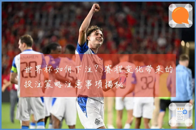 世界杯如何下注？赛程变化带来的投注策略注意事项揭秘