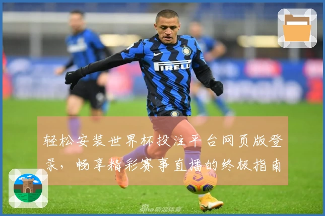轻松安装世界杯投注平台网页版登录，畅享精彩赛事直播的终极指南