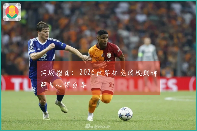 实战指南：2026世界杯竞猜规则详解与心得分享