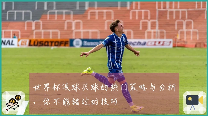 世界杯滚球买球的热门策略与分析，你不能错过的技巧