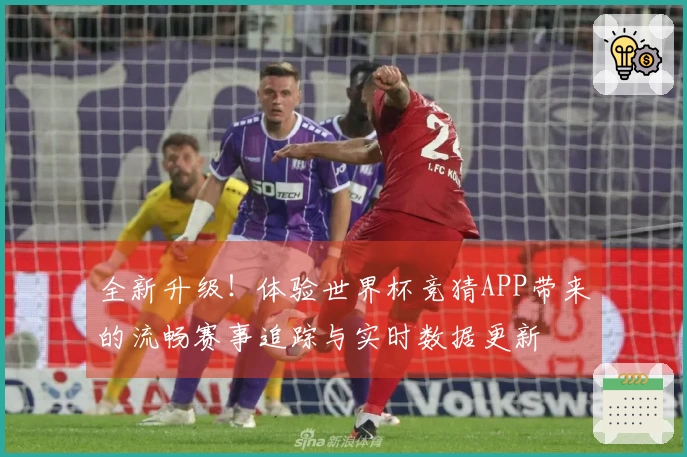全新升级！体验世界杯竞猜APP带来的流畅赛事追踪与实时数据更新