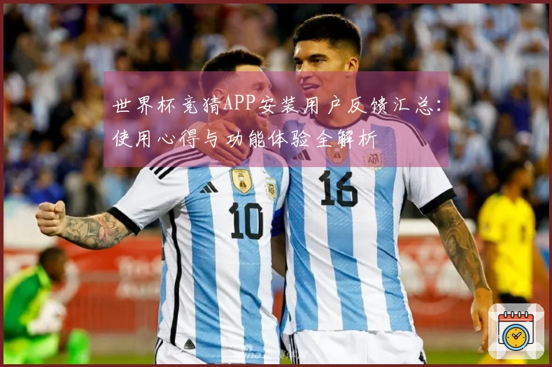 世界杯竞猜APP安装用户反馈汇总：使用心得与功能体验全解析