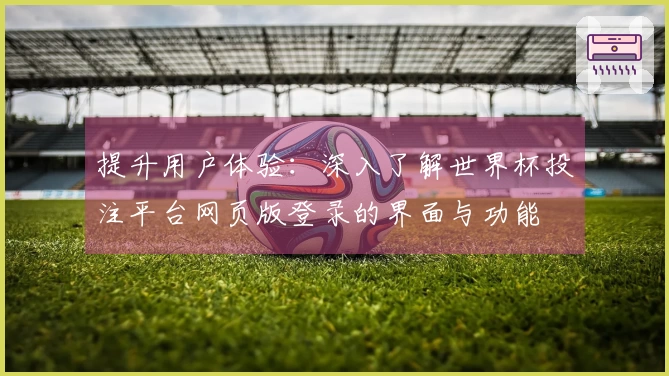 提升用户体验：深入了解世界杯投注平台网页版登录的界面与功能