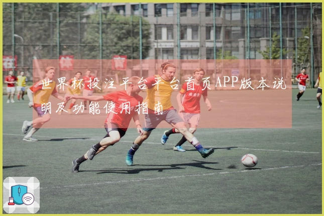 世界杯投注平台平台首页APP版本说明及功能使用指南