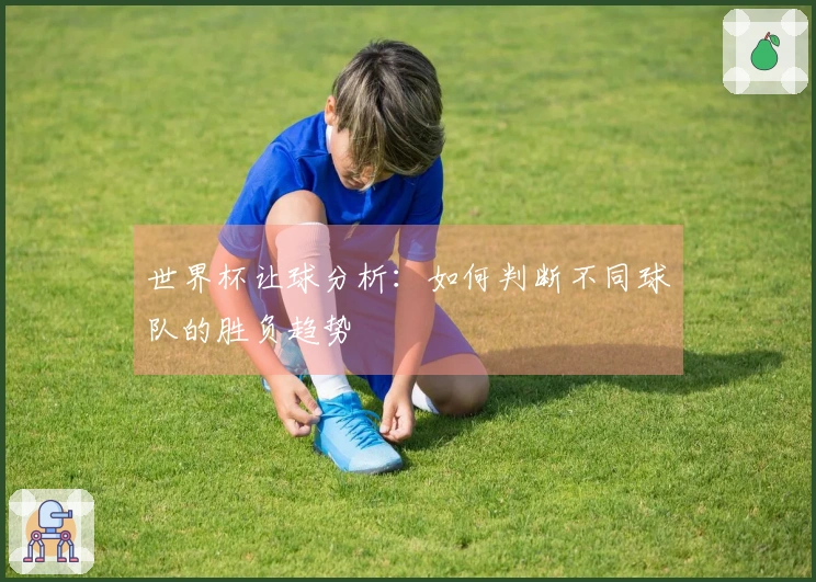 世界杯让球分析：如何判断不同球队的胜负趋势