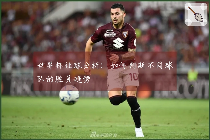 世界杯让球分析：如何判断不同球队的胜负趋势