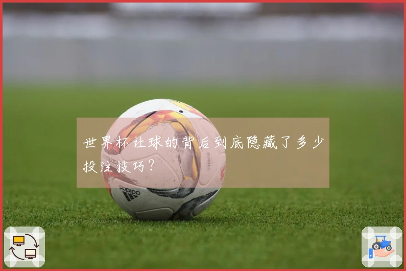 世界杯让球的背后到底隐藏了多少投注技巧？