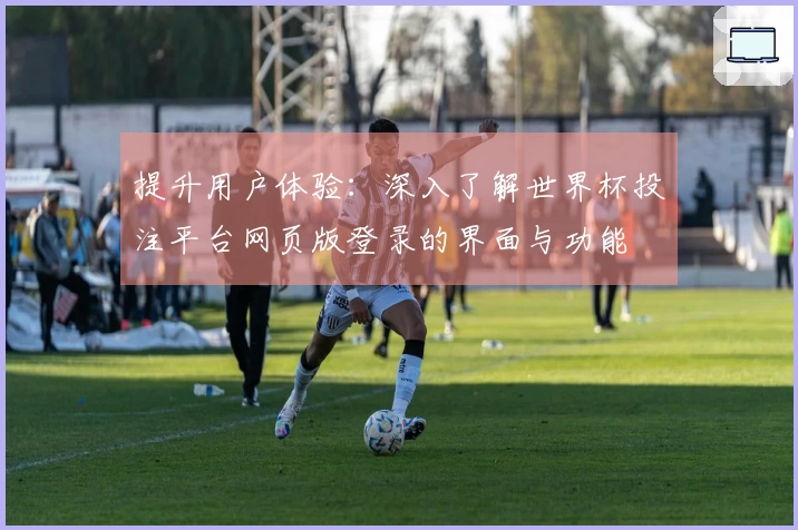 提升用户体验：深入了解世界杯投注平台网页版登录的界面与功能