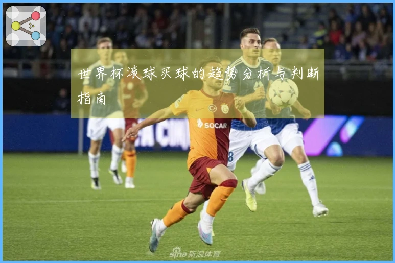 世界杯滚球买球的趋势分析与判断指南
