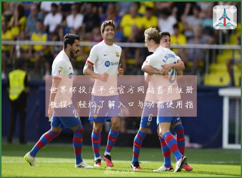 世界杯投注平台官方网站首页注册教程：轻松了解入口与功能使用指南