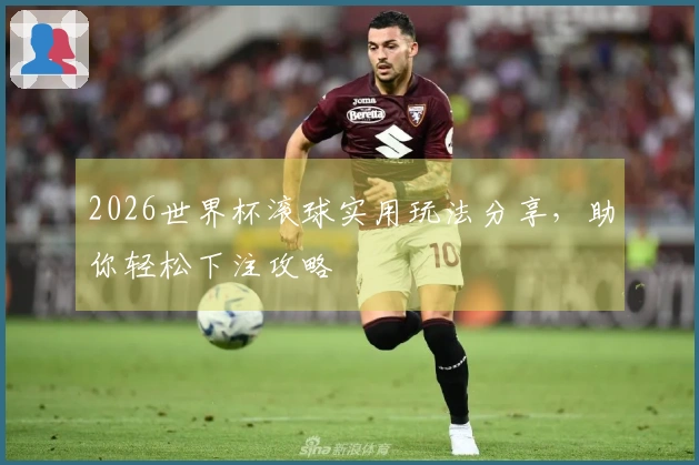 2026世界杯滚球实用玩法分享，助你轻松下注攻略