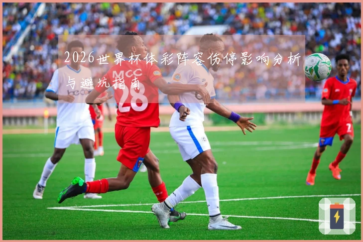 2026世界杯体彩阵容伤停影响分析与避坑指南